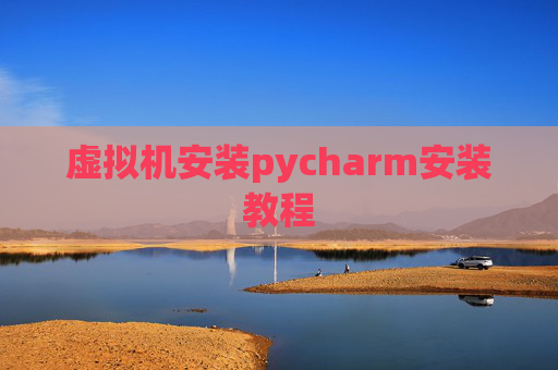 虚拟机安装pycharm安装教程 虚拟机安装pycharm安装教程